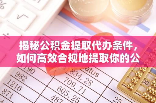 乌兰察布揭秘公积金提取代办条件，如何高效合规地提取你的公积金