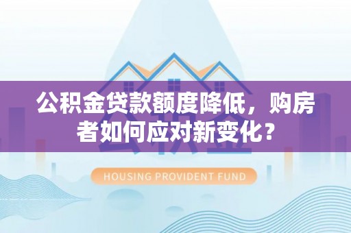 乌兰察布公积金贷款额度降低，购房者如何应对新变化？