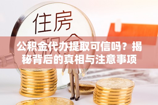 乌兰察布公积金代办提取可信吗？揭秘背后的真相与注意事项