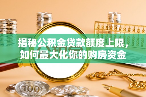 乌兰察布揭秘公积金贷款额度上限，如何最大化你的购房资金
