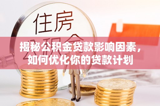 乌兰察布揭秘公积金贷款影响因素，如何优化你的贷款计划