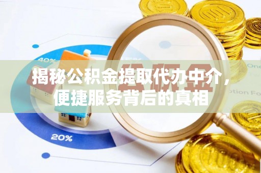 乌兰察布揭秘公积金提取代办中介，便捷服务背后的真相