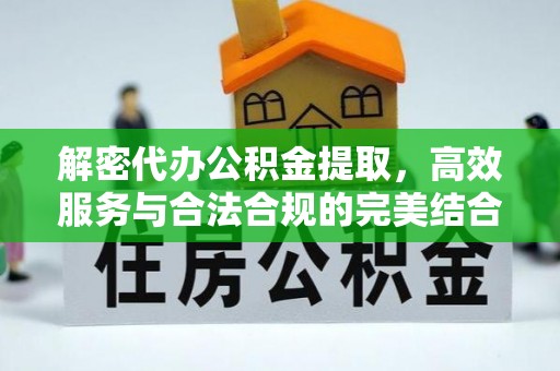 乌兰察布解密代办公积金提取，高效服务与合法合规的完美结合