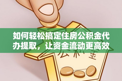 乌兰察布如何轻松搞定住房公积金代办提取，让资金流动更高效