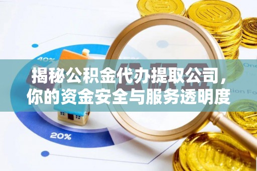 乌兰察布揭秘公积金代办提取公司，你的资金安全与服务透明度全解析