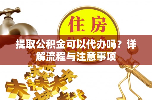 乌兰察布提取公积金可以代办吗？详解流程与注意事项
