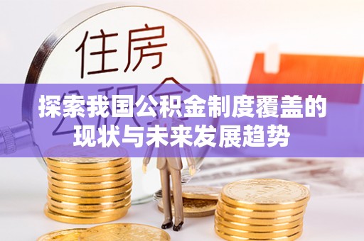 乌兰察布探索我国公积金制度覆盖的现状与未来发展趋势