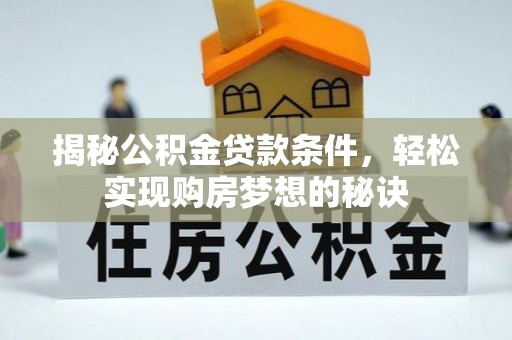 乌兰察布揭秘公积金贷款条件，轻松实现购房梦想的秘诀