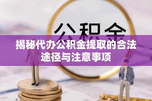 乌兰察布揭秘代办公积金提取的合法途径与注意事项