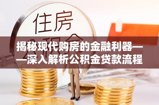 乌兰察布揭秘现代购房的金融利器——深入解析公积金贷款流程