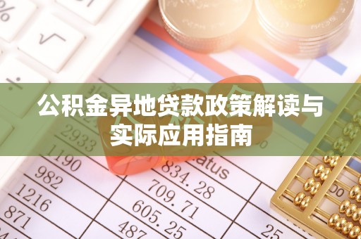 乌兰察布公积金异地贷款政策解读与实际应用指南