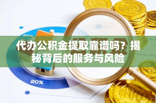 乌兰察布代办公积金提取靠谱吗？揭秘背后的服务与风险