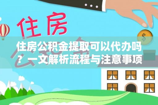 乌兰察布住房公积金提取可以代办吗？一文解析流程与注意事项