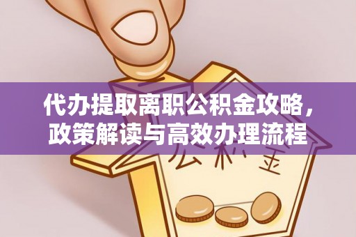 乌兰察布代办提取离职公积金攻略，政策解读与高效办理流程