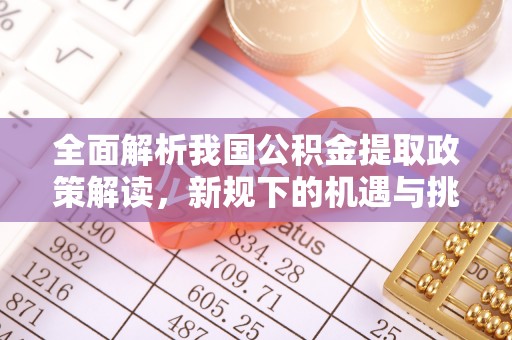 乌兰察布全面解析我国公积金提取政策解读，新规下的机遇与挑战