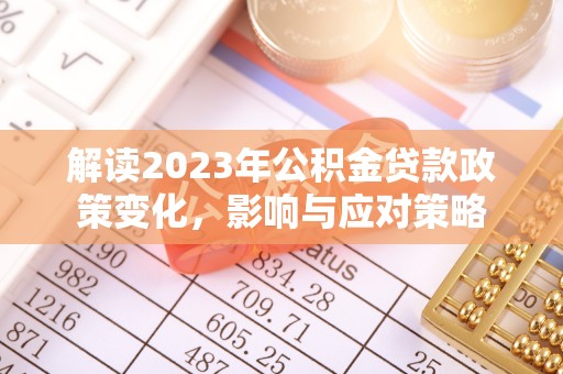 乌兰察布解读2023年公积金贷款政策变化，影响与应对策略
