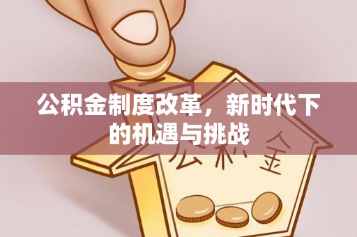 乌兰察布公积金制度改革，新时代下的机遇与挑战