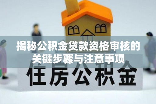乌兰察布揭秘公积金贷款资格审核的关键步骤与注意事项