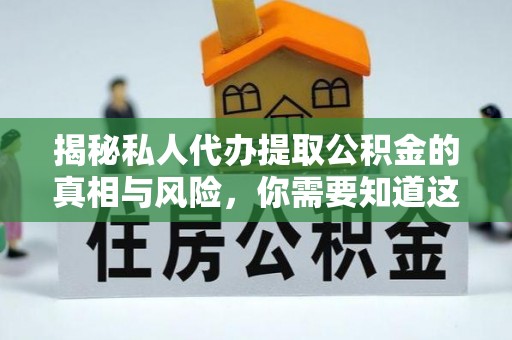 乌兰察布揭秘私人代办提取公积金的真相与风险，你需要知道这些！