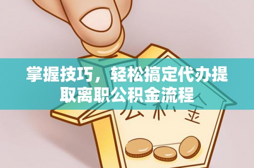 乌兰察布掌握技巧，轻松搞定代办提取离职公积金流程