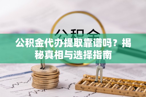 乌兰察布公积金代办提取靠谱吗？揭秘真相与选择指南