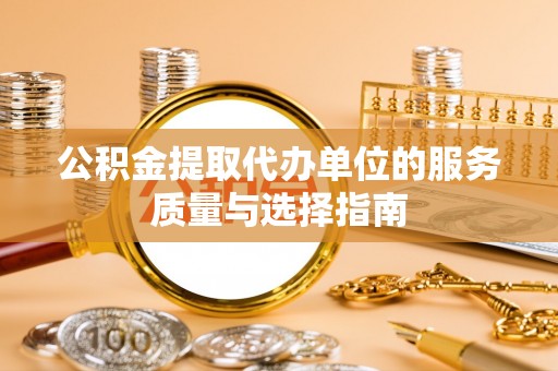 乌兰察布公积金提取代办单位的服务质量与选择指南