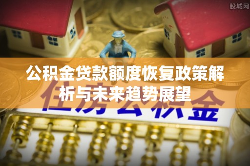 乌兰察布公积金贷款额度恢复政策解析与未来趋势展望