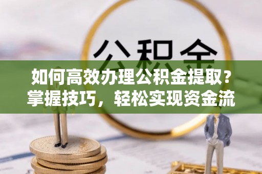 乌兰察布如何高效办理公积金提取？掌握技巧，轻松实现资金流动