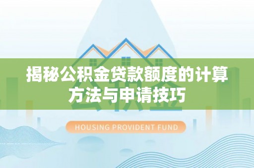 乌兰察布揭秘公积金贷款额度的计算方法与申请技巧
