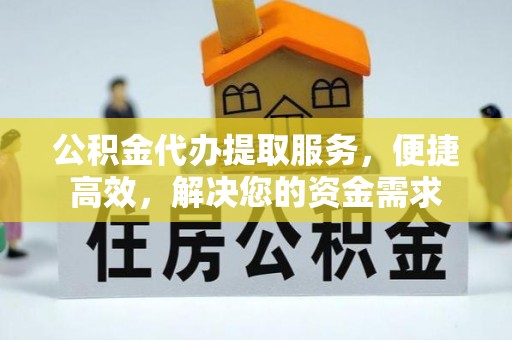 乌兰察布公积金代办提取服务，便捷高效，解决您的资金需求