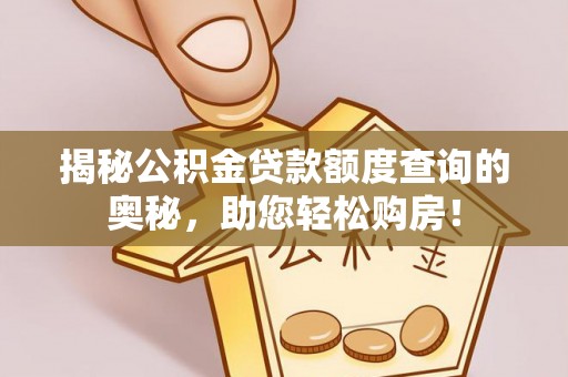 乌兰察布揭秘公积金贷款额度查询的奥秘，助您轻松购房！