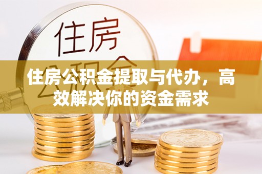 乌兰察布住房公积金提取与代办，高效解决你的资金需求