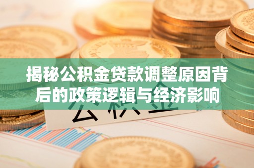 乌兰察布揭秘公积金贷款调整原因背后的政策逻辑与经济影响