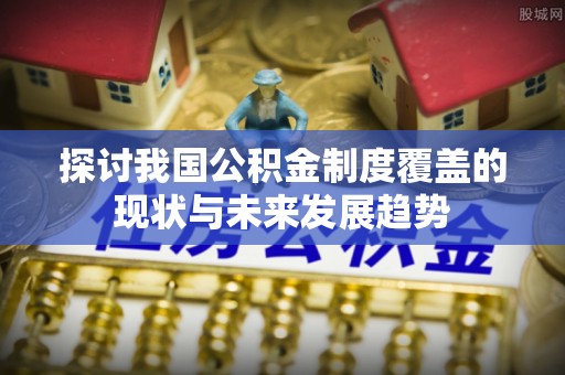 乌兰察布探讨我国公积金制度覆盖的现状与未来发展趋势