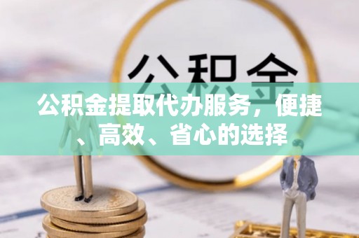 乌兰察布公积金提取代办服务，便捷、高效、省心的选择
