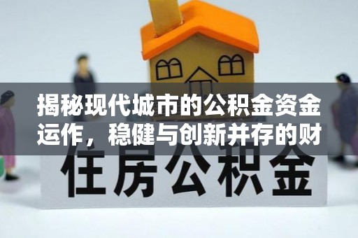 乌兰察布揭秘现代城市的公积金资金运作，稳健与创新并存的财富管理之道