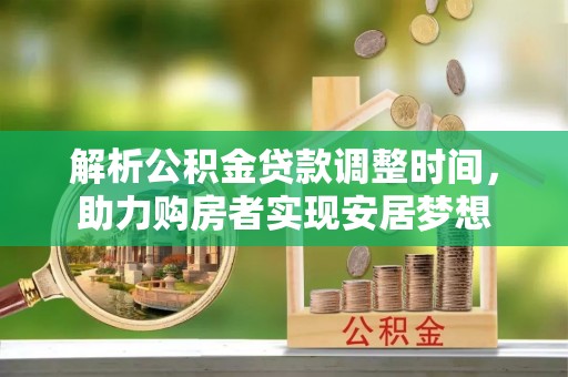 乌兰察布解析公积金贷款调整时间，助力购房者实现安居梦想