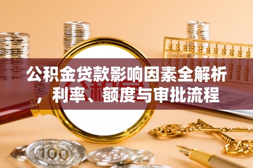 乌兰察布公积金贷款影响因素全解析，利率、额度与审批流程