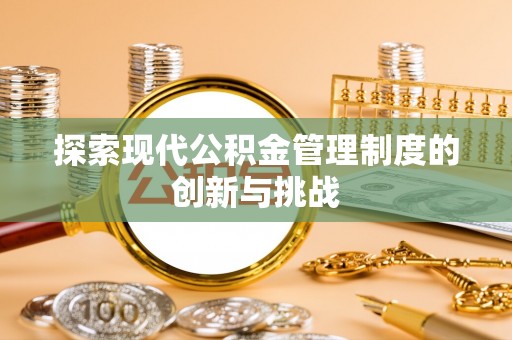 乌兰察布探索现代公积金管理制度的创新与挑战