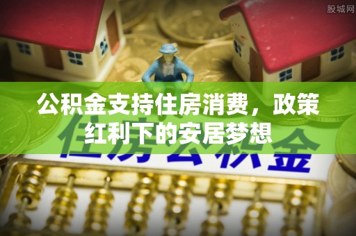 乌兰察布公积金支持住房消费，政策红利下的安居梦想