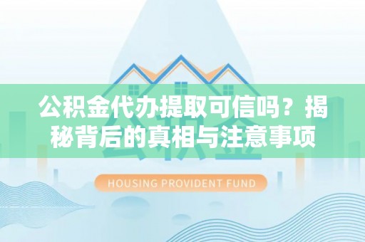 乌兰察布公积金代办提取可信吗？揭秘背后的真相与注意事项
