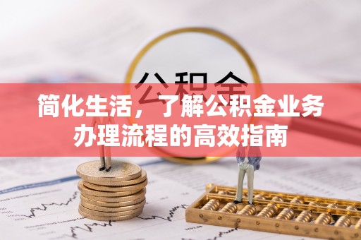 乌兰察布简化生活，了解公积金业务办理流程的高效指南