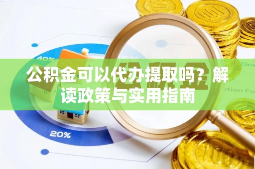乌兰察布公积金可以代办提取吗？解读政策与实用指南