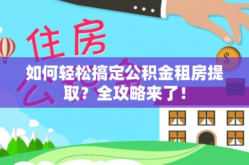 乌兰察布如何轻松搞定公积金租房提取？全攻略来了！