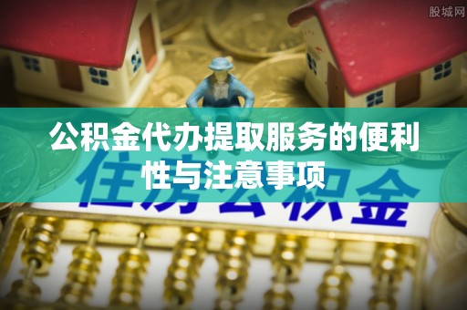 乌兰察布公积金代办提取服务的便利性与注意事项