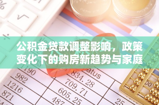 乌兰察布公积金贷款调整影响，政策变化下的购房新趋势与家庭财务规划