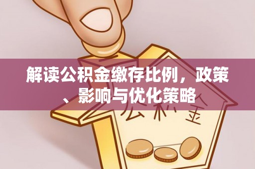 乌兰察布解读公积金缴存比例，政策、影响与优化策略