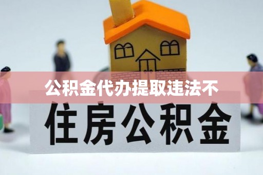 乌兰察布公积金代办提取违法不