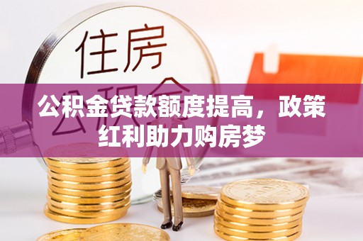 乌兰察布公积金贷款额度提高，政策红利助力购房梦