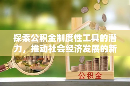 乌兰察布探索公积金制度性工具的潜力，推动社会经济发展的新引擎